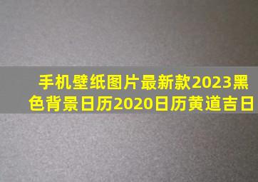 手机壁纸图片最新款2023黑色背景日历2020日历黄道吉日