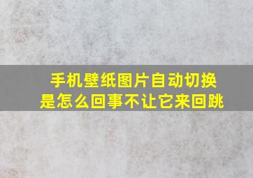 手机壁纸图片自动切换是怎么回事不让它来回跳