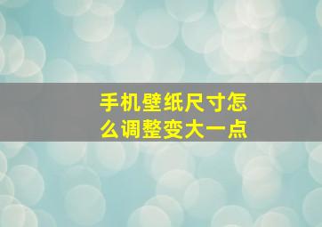 手机壁纸尺寸怎么调整变大一点