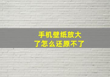 手机壁纸放大了怎么还原不了