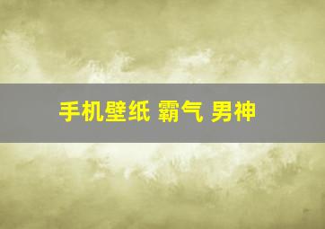 手机壁纸 霸气 男神