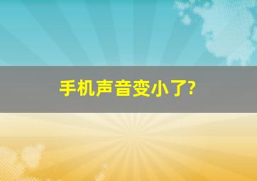 手机声音变小了?