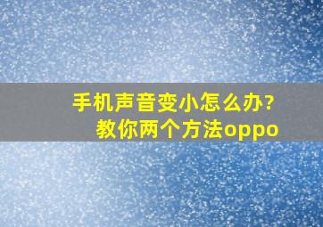 手机声音变小怎么办?教你两个方法oppo