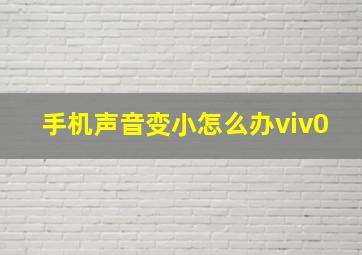 手机声音变小怎么办viv0