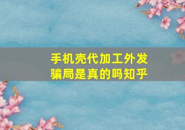 手机壳代加工外发骗局是真的吗知乎