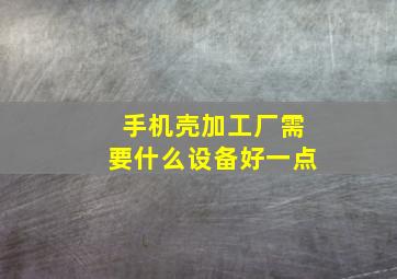 手机壳加工厂需要什么设备好一点