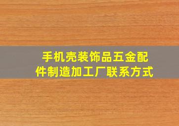 手机壳装饰品五金配件制造加工厂联系方式