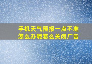 手机天气预报一点不准怎么办呢怎么关闭广告