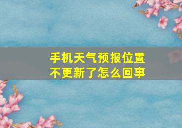 手机天气预报位置不更新了怎么回事