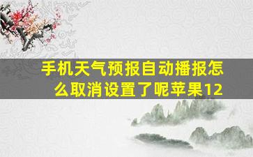 手机天气预报自动播报怎么取消设置了呢苹果12