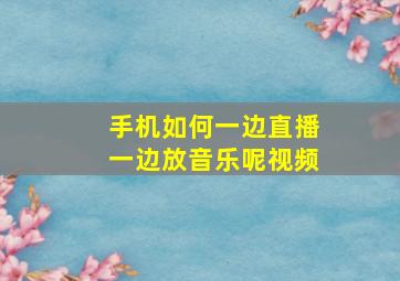 手机如何一边直播一边放音乐呢视频