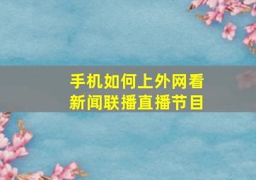 手机如何上外网看新闻联播直播节目