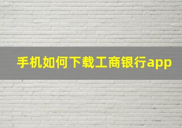 手机如何下载工商银行app