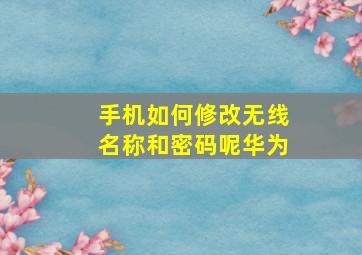 手机如何修改无线名称和密码呢华为