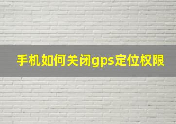 手机如何关闭gps定位权限