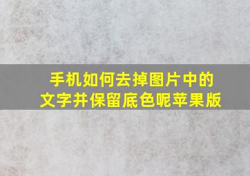 手机如何去掉图片中的文字并保留底色呢苹果版