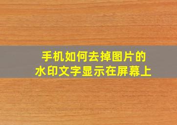 手机如何去掉图片的水印文字显示在屏幕上