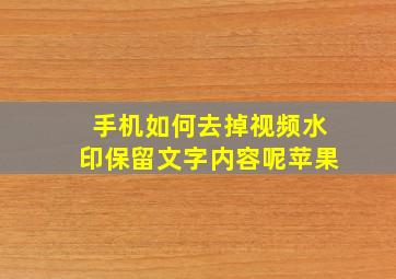 手机如何去掉视频水印保留文字内容呢苹果