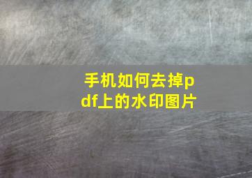 手机如何去掉pdf上的水印图片