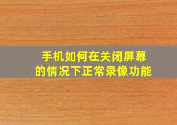 手机如何在关闭屏幕的情况下正常录像功能