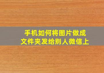 手机如何将图片做成文件夹发给别人微信上