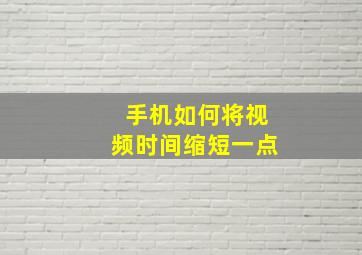 手机如何将视频时间缩短一点