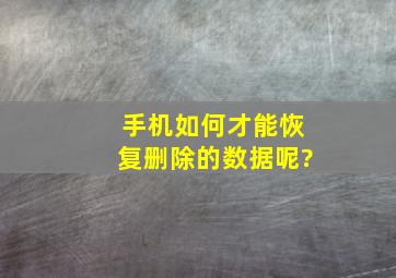 手机如何才能恢复删除的数据呢?