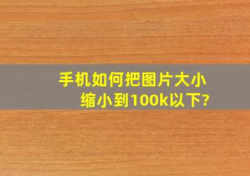 手机如何把图片大小缩小到100k以下?