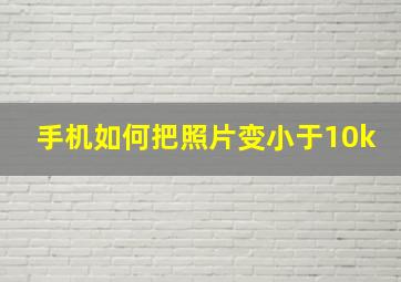 手机如何把照片变小于10k