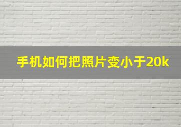 手机如何把照片变小于20k