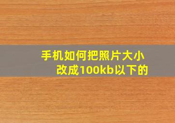 手机如何把照片大小改成100kb以下的