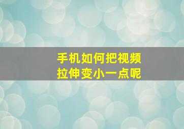 手机如何把视频拉伸变小一点呢