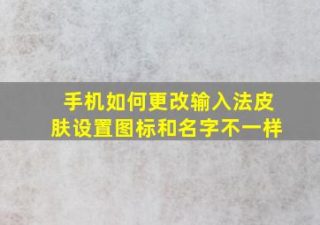 手机如何更改输入法皮肤设置图标和名字不一样