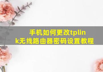 手机如何更改tplink无线路由器密码设置教程