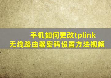 手机如何更改tplink无线路由器密码设置方法视频