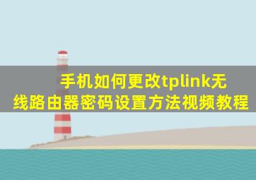 手机如何更改tplink无线路由器密码设置方法视频教程