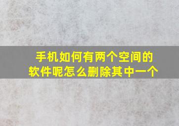 手机如何有两个空间的软件呢怎么删除其中一个