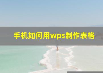 手机如何用wps制作表格