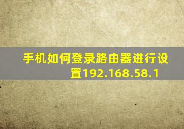 手机如何登录路由器进行设置192.168.58.1