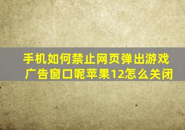 手机如何禁止网页弹出游戏广告窗口呢苹果12怎么关闭