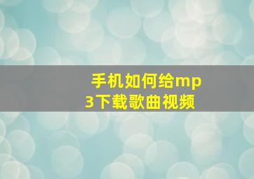 手机如何给mp3下载歌曲视频