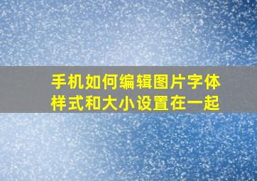 手机如何编辑图片字体样式和大小设置在一起