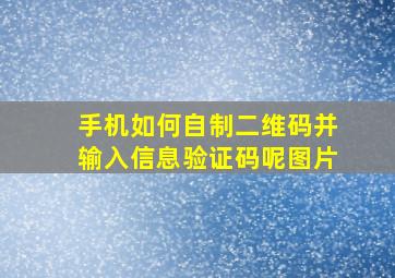 手机如何自制二维码并输入信息验证码呢图片