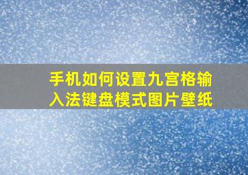 手机如何设置九宫格输入法键盘模式图片壁纸