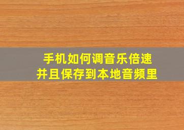 手机如何调音乐倍速并且保存到本地音频里