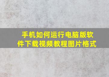 手机如何运行电脑版软件下载视频教程图片格式