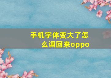 手机字体变大了怎么调回来oppo