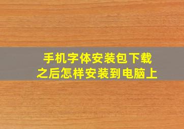 手机字体安装包下载之后怎样安装到电脑上