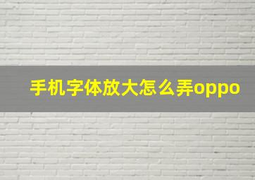 手机字体放大怎么弄oppo