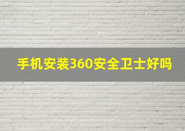 手机安装360安全卫士好吗